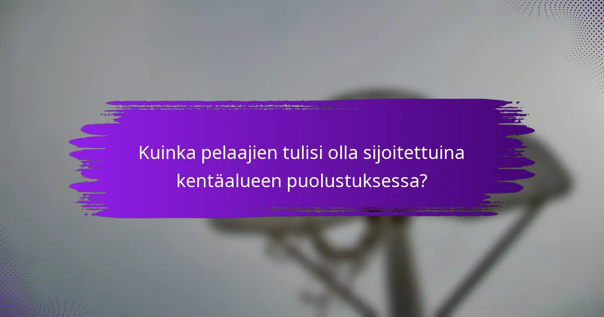 Kuinka pelaajien tulisi olla sijoitettuina kentäalueen puolustuksessa?