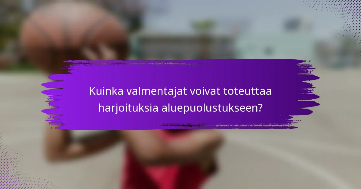 Kuinka valmentajat voivat toteuttaa harjoituksia aluepuolustukseen?