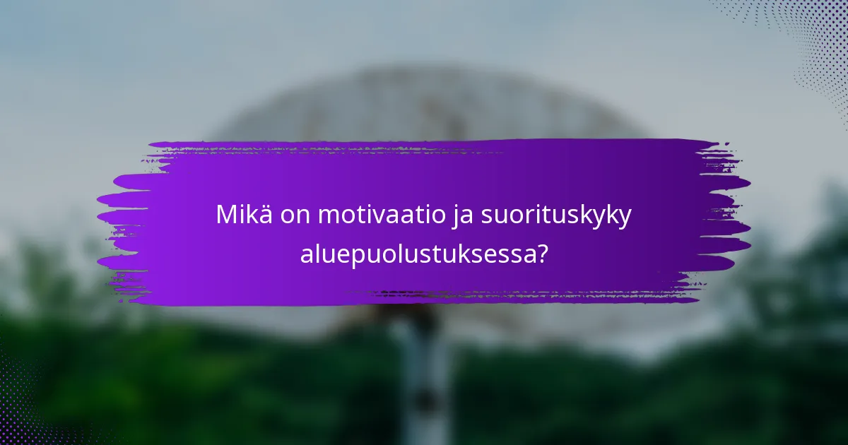 Mikä on motivaatio ja suorituskyky aluepuolustuksessa?