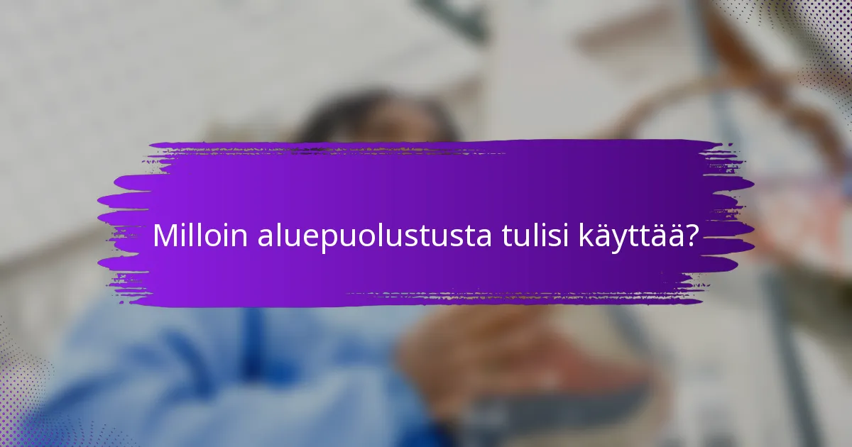 Milloin aluepuolustusta tulisi käyttää?
