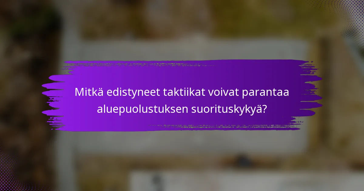 Mitkä edistyneet taktiikat voivat parantaa aluepuolustuksen suorituskykyä?