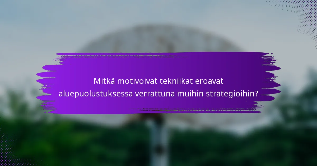 Mitkä motivoivat tekniikat eroavat aluepuolustuksessa verrattuna muihin strategioihin?