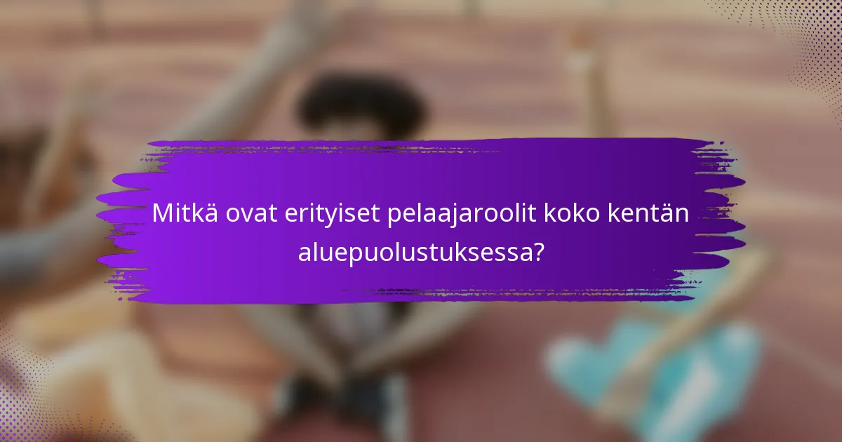 Mitkä ovat erityiset pelaajaroolit koko kentän aluepuolustuksessa?
