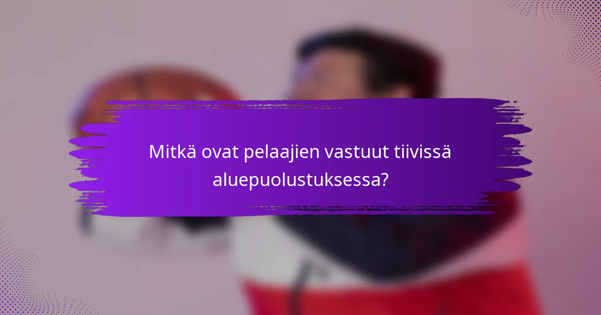 Mitkä ovat pelaajien vastuut tiivissä aluepuolustuksessa?