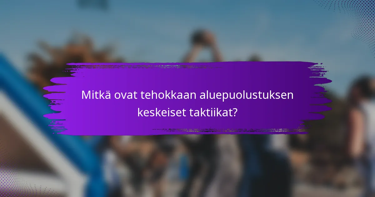 Mitkä ovat tehokkaan aluepuolustuksen keskeiset taktiikat?