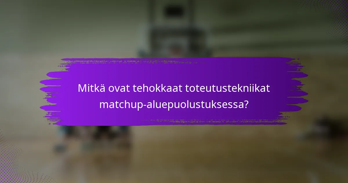 Mitkä ovat tehokkaat toteutustekniikat matchup-aluepuolustuksessa?