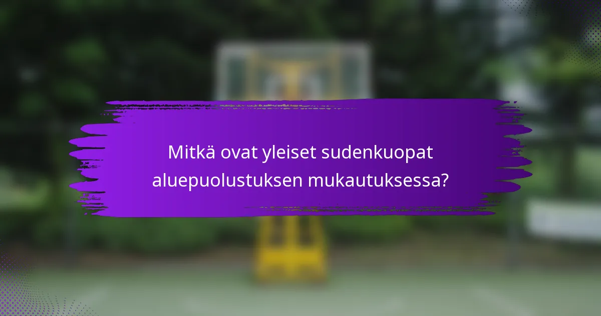 Mitkä ovat yleiset sudenkuopat aluepuolustuksen mukautuksessa?