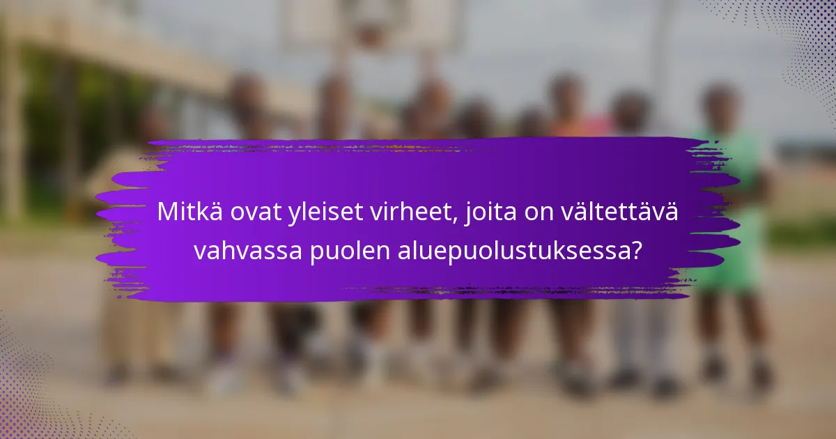Mitkä ovat yleiset virheet, joita on vältettävä vahvassa puolen aluepuolustuksessa?