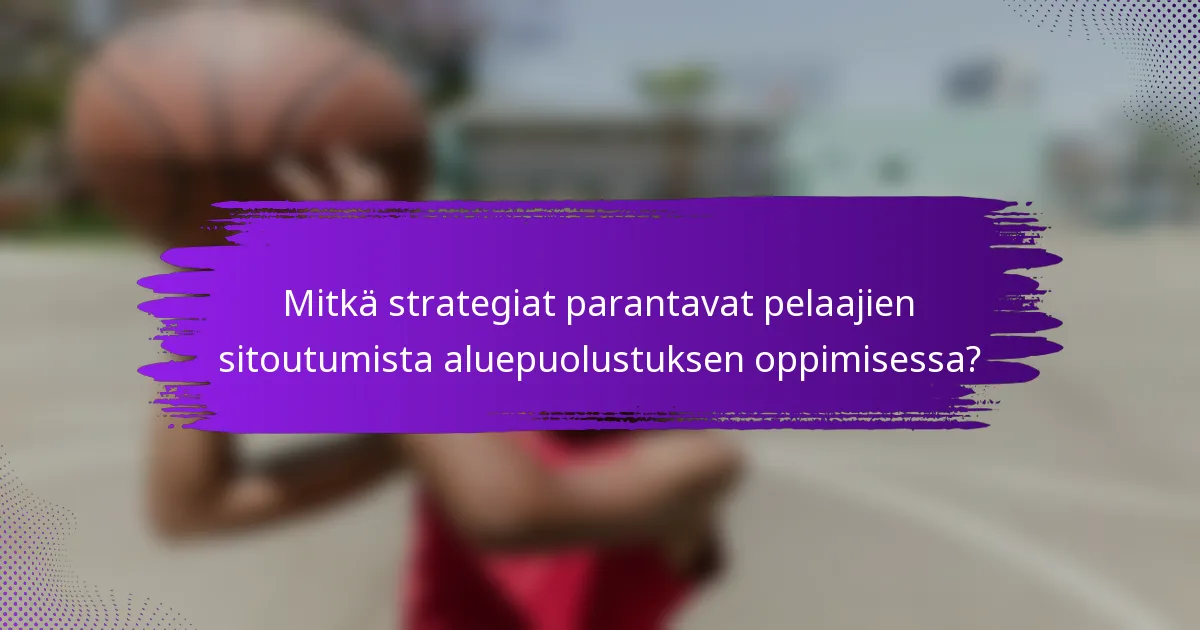 Mitkä strategiat parantavat pelaajien sitoutumista aluepuolustuksen oppimisessa?