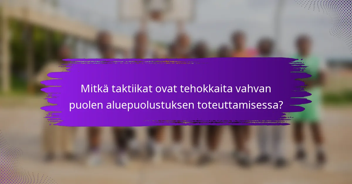 Mitkä taktiikat ovat tehokkaita vahvan puolen aluepuolustuksen toteuttamisessa?