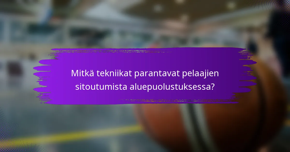 Mitkä tekniikat parantavat pelaajien sitoutumista aluepuolustuksessa?